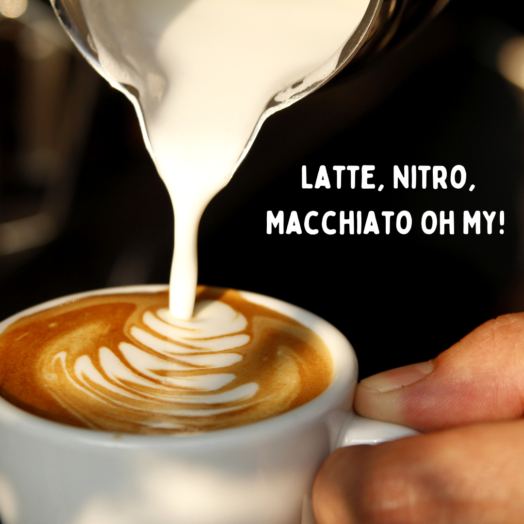 Latte, Nitro, Macchiato Oh My!