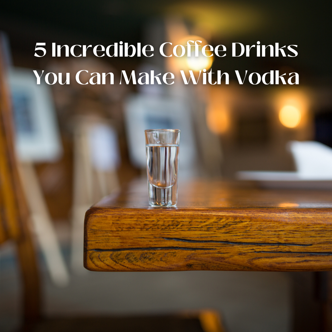 5 Incredible Coffee Drinks You Can Make With Vodka