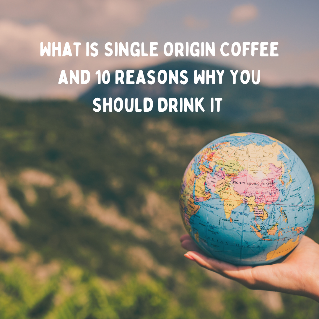 What Is Single Origin Coffee and 10 Reasons Why You Should Drink It