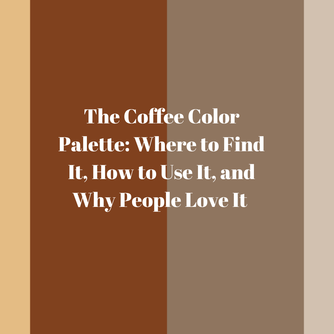 The Coffee Color Palette: Where to Find It, How to Use It, and Why People Love It 